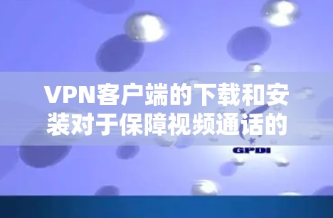 VPN客户端的下载和安装对于保障视频通话的安全性至关重要。以下是226年最推荐的VPN客户端的列表，涵盖了功能、安全性以及用户界面的特点，帮助您选择最适合的软件