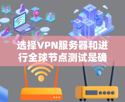选择VPN服务器和进行全球节点测试是确保设备安全性和连接可靠的两大关键步骤。以下是对这两个过程的详细说明 选择VPN服务器和进行全球节点测试是确保设备安全性和连接可靠的两大关键步骤。以下是对这两个过程的详细说明