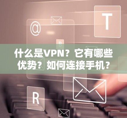 什么是VPN？它有哪些优势？如何连接手机？以及注意事项？