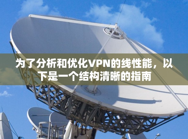 为了分析和优化VPN的线性能，以下是一个结构清晰的指南