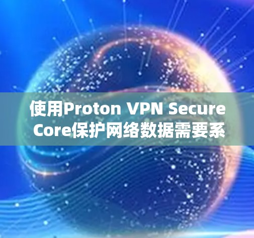 使用Proton VPN Secure Core保护网络数据需要系统性的步骤和理解。以下是一个详细的指南,帮助您一步步实现保护