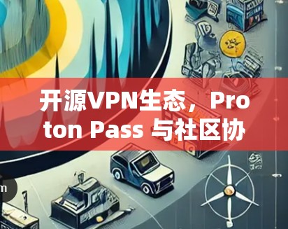 开源VPN生态,Proton Pass 与社区协作