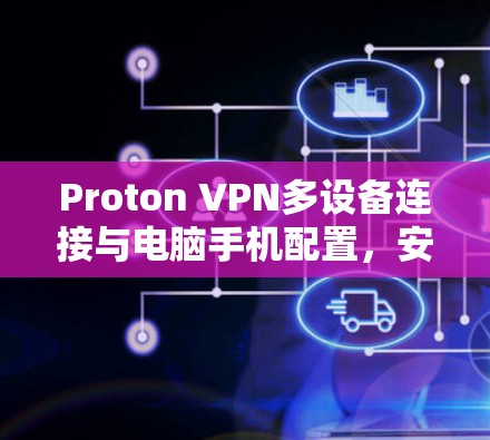 Proton VPN多设备连接与电脑手机配置，安全与效率的完美结合