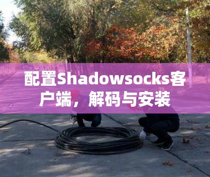 配置Shadowsocks客户端,解码与安装