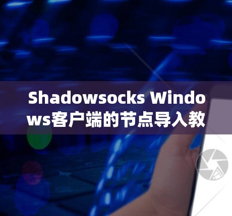 Shadowsocks Windows客户端的节点导入教程是一个系统化的步骤，旨在帮助用户将客户端应用成功导入到Shadowsocks服务器中。以下是对该教程的详细分步指南