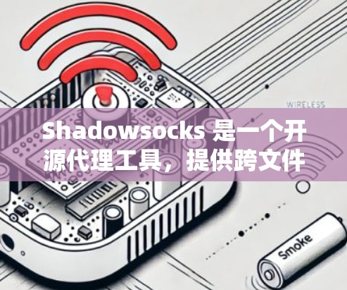 Shadowsocks 是一个开源代理工具,提供跨文件传输功能,广泛应用于网页开发。为了寻找其替代方案,可以从以下几个方面进行分析