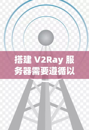 搭建 V2Ray 服务器需要遵循以下步骤,确保服务器能够正常运行。以下是一些详细的步骤说明,帮助您顺利搭建和部署 V2Ray 服务器