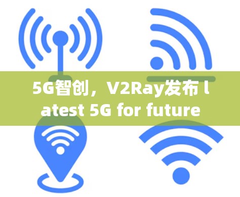 5G智创,V2Ray发布 latest 5G for future