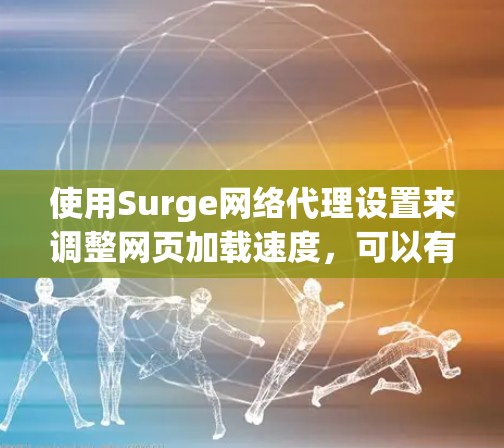 使用Surge网络代理设置来调整网页加载速度,可以有效优化性能。以下是一些具体的步骤和调整方式