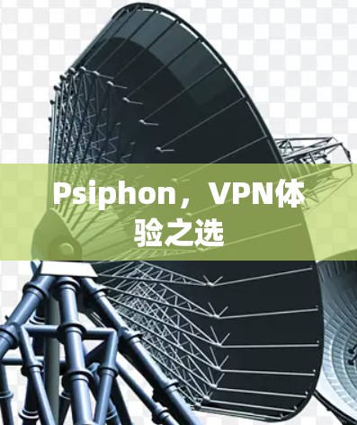 Psiphon,VPN体验之选