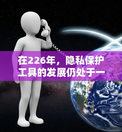 在226年,隐私保护工具的发展仍处于一个快速演变的阶段,许多工具也在不断地更新以满足更多的隐私保护需求。以下是一些主要的隐私保护工具及其特点,供参考