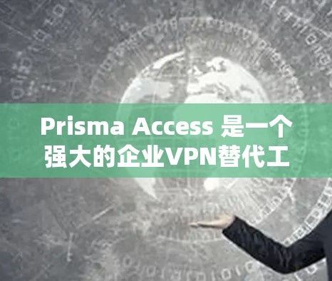 Prisma Access 是一个强大的企业VPN替代工具,以其全面的加密方案和多设备支持而著称。以下是其主要特点及其优缺点的总结