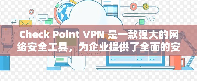 Check Point VPN 是一款强大的网络安全工具,为企业提供了全面的安全保护功能。以下是对其安全功能的详细分析
