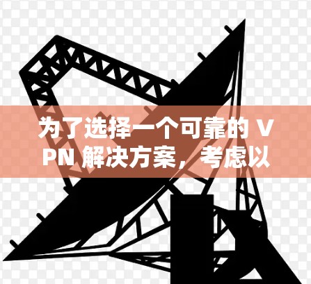 为了选择一个可靠的 VPN 解决方案,考虑以下步骤