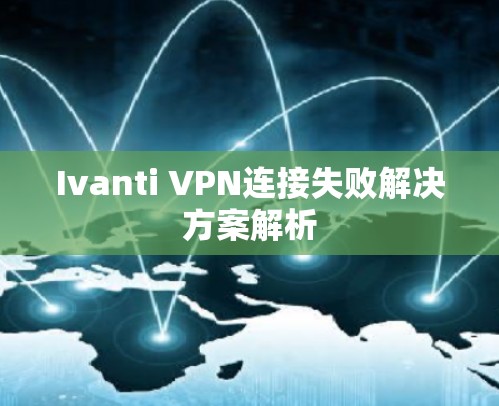 Ivanti VPN连接失败解决方案解析