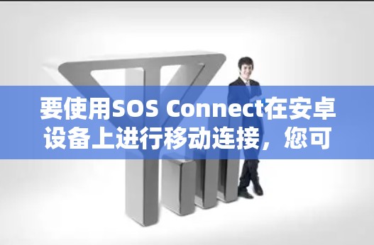 要使用SOS Connect在安卓设备上进行移动连接,您可以按照以下步骤操作