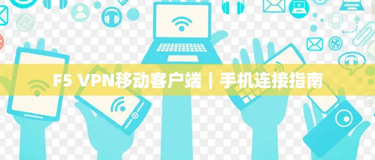 F5 VPN移动客户端|手机连接指南