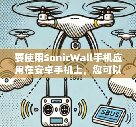 要使用SonicWall手机应用在安卓手机上，您可以按照以下步骤进行操作