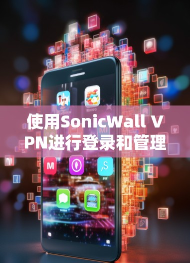 使用SonicWall VPN进行登录和管理的步骤如下