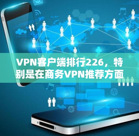 VPN客户端排行226，特别是在商务VPN推荐方面，是一个综合考虑多方面因素的决策过程。以下是基于223年数据和一些常见应用的综合评价和推荐