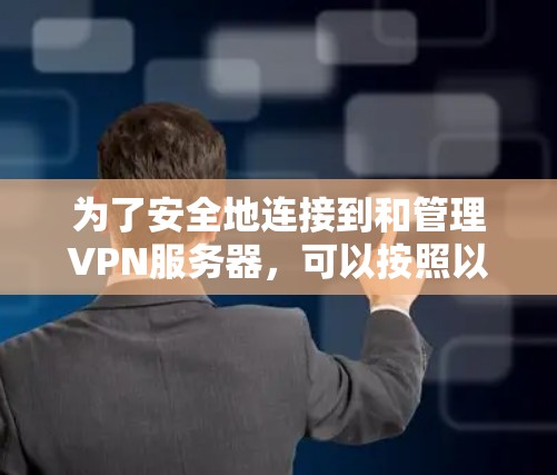为了安全地连接到和管理VPN服务器，可以按照以下步骤进行