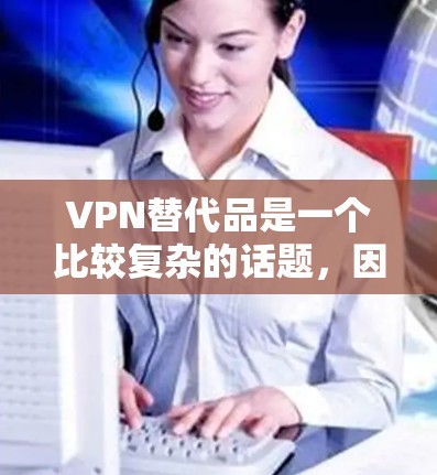 VPN替代品是一个比较复杂的话题，因为VPN的替代品并不是单一的物品，而是需要综合考虑安全、可靠性和功能需求。以下是一些常见的VPN替代品及推荐推荐链，供您参考