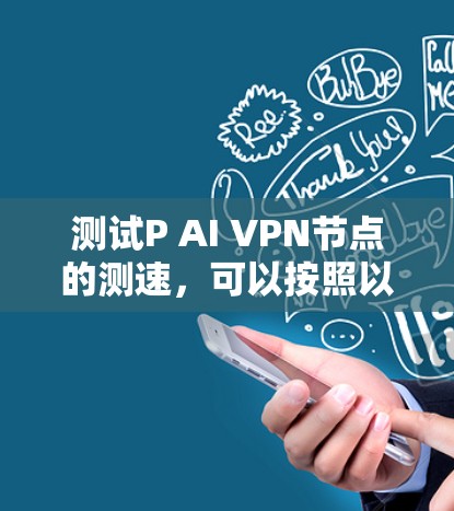 测试P AI VPN节点的测速，可以按照以下步骤进行