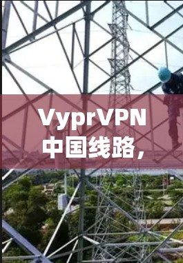 VyprVPN中国线路，中国用户与VyprVPN的深度连接