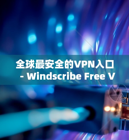 全球最安全的VPN入口－Windscribe Free VPN下载