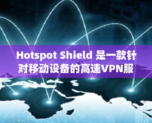 Hotspot Shield 是一款针对移动设备的高速VPN服务，专为用户设计，提供快的连接速度和稳定的用户体验。以下是对其速度的评测和排行