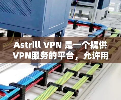 Astrill VPN 是一个提供VPN服务的平台，允许用户访问互联网时避开或阻断中国、日本、韩国等国家的网络。如果你正在考虑购买 Astrill VPN 帐号或套餐，以下是详细的购买步骤和套餐介绍