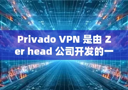 Privado VPN 是由 Zer head 公司开发的一款<strong>科学上网</strong>工具,旨在提供安全、匿名和高效的网络连接。以下是一步步的VPN使用方法介绍