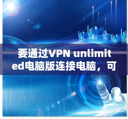 要通过VPN unlimited电脑版连接电脑，可以按照以下步骤操作