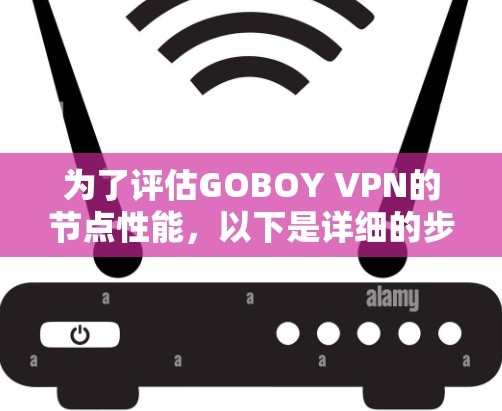 为了评估GOBOY VPN的节点性能，以下是详细的步骤和分析