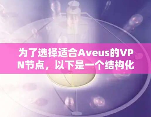 为了选择适合Aveus的VPN节点，以下是一个结构化的建议