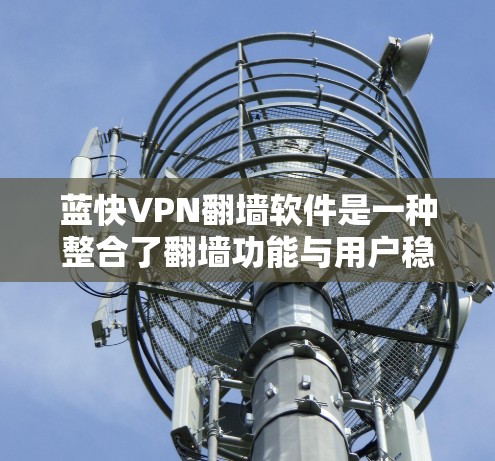 蓝快VPN翻墙软件是一种整合了翻墙功能与用户稳定<strong>梯子</strong>工具的综合解决方案，帮助用户通过VPN连接互联网，同时保持IP地址的安全。以下是该软件如何帮助构建稳定<strong>梯子</strong>工具的详细解析