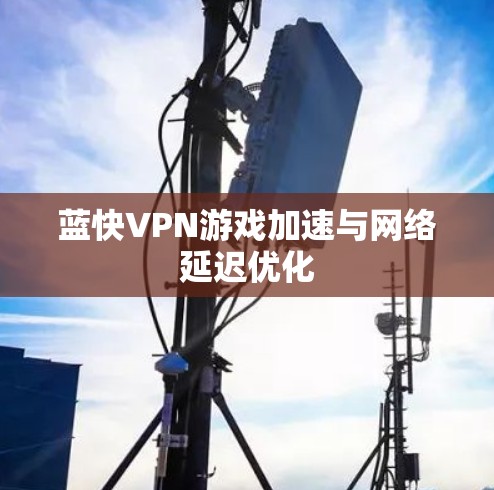 蓝快VPN游戏加速与网络延迟优化