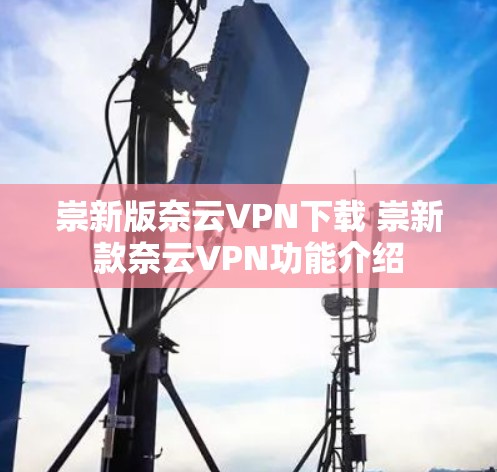 崇新版奈云VPN下载 崇新款奈云VPN功能介绍