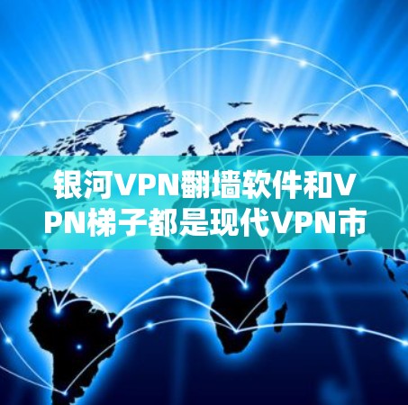 银河VPN翻墙软件和VPN<strong>梯子</strong>都是现代VPN市场的热门产品，各有不同的应用场景和特点。以下是对它们的评测和比较