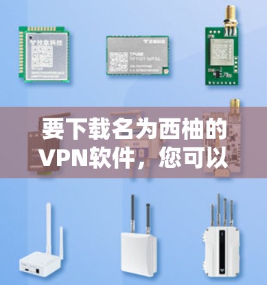 要下载名为西柚的VPN软件，您可以访问以下网站或应用商店下载