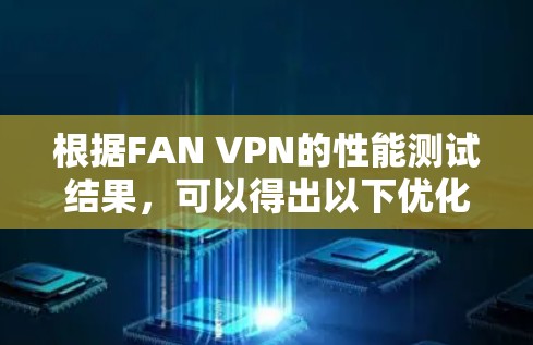 根据FAN VPN的性能测试结果,可以得出以下优化建议