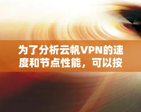 为了分析云帆VPN的速度和节点性能,可以按照以下步骤进行