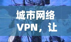 城市网络 VPN,让城市成为你的私人网络