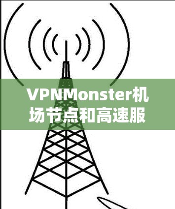 VPNMonster机场节点和高速服务器推荐是用户在访问VPN服务时可能需要考虑的两个关键方面。以下是一些详细的建议和推荐,帮助您找到适合的解决方案