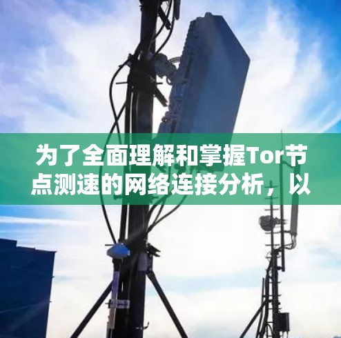 为了全面理解和掌握Tor节点测速的网络连接分析,以下是一步步的指导