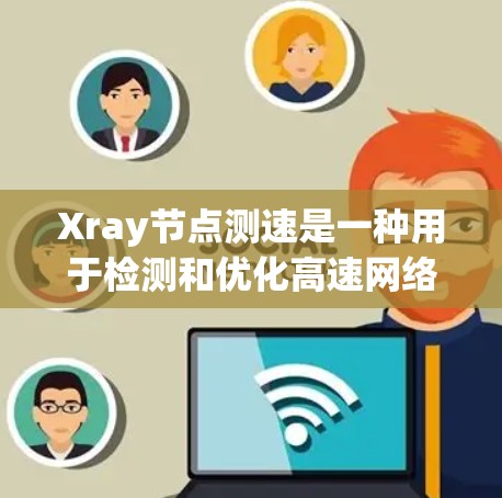 Xray节点测速是一种用于检测和优化高速网络节点性能的工具,特别适用于铁路、公路和高速公路网络。以下是对该技术的详细分析和总结
